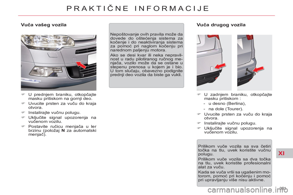 CITROEN C5 2012  Priručnik (in Serbian) XI
201 
PRAKTIČNE INFORMACIJE
 
 
Vuča vašeg vozila 
 
 
 
�) 
  U prednjem braniku, otkopčajte 
masku pritiskom na gornji deo. 
   
�) 
  Uvucite prsten za vuču do kraja 
otvora. 
   
�) 
 Insta