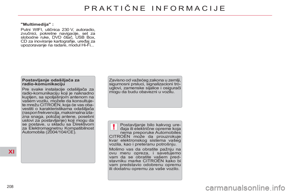 CITROEN C5 2012  Priručnik (in Serbian) XI
!
208 
PRAKTIČNE INFORMACIJE
 
Postavljanje bilo kakvog ure-
đaja ili električne opreme koja 
nema preporuke Automobiles 
CITROËN može da prouzrokuje 
kvar elektronskog sistema vašeg 
vozila,