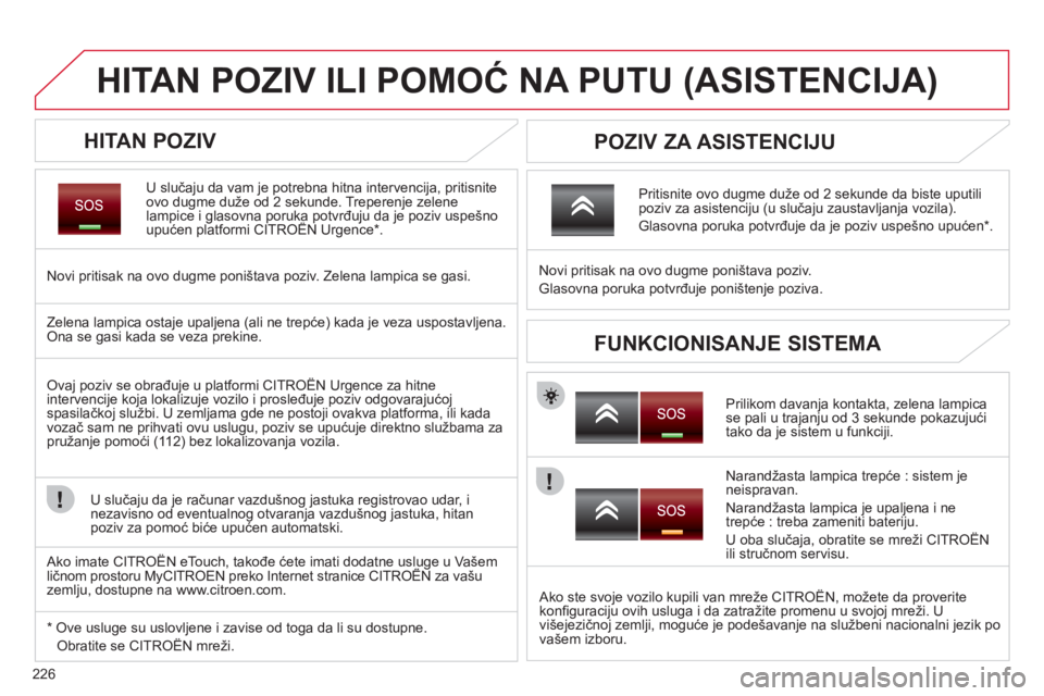 CITROEN C5 2012  Priručnik (in Serbian) 226
HITAN POZIV ILI POMOĆ NA PUTU (ASISTENCIJA) 
 
 
HITAN POZIV 
U slučaju da vam je potrebna hitna intervencija, pritisnite 
ovo dugme duže od 2 sekunde. Treperenje zelene lampice i glasovna poru