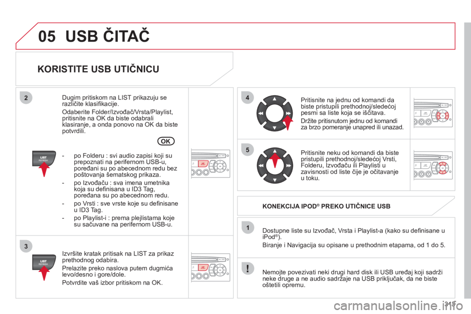 CITROEN C5 2012 Priručnik (in Serbian) 313
05
42
3
1
5
OK
USB ČITAČ
KORISTITE USB UTIČNICU
Izvršite kratak pritisak na LIST za prikaz prethodnog odabira.
Prelazite preko naslova putem du
gmića
levo/desno i gore/dole.
Po CITROEN C5 2012 Priručnik (in Serbian) 313
05
42
3
1
5
OK
USB ČITAČ
KORISTITE USB UTIČNICU
Izvršite kratak pritisak na LIST za prikaz prethodnog odabira.
Prelazite preko naslova putem du
gmića
levo/desno i gore/dole.
Po