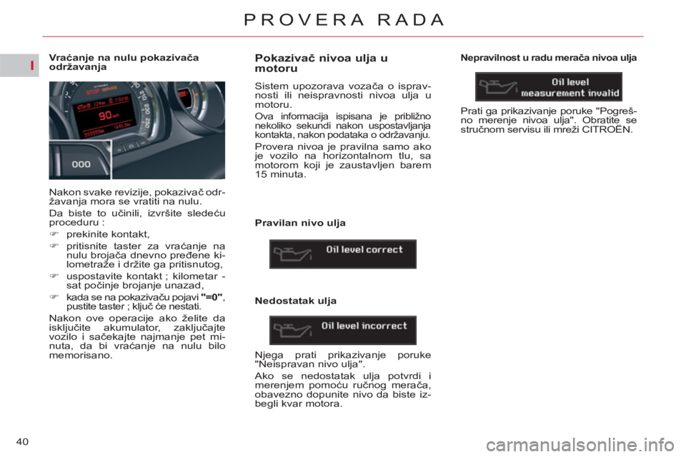 CITROEN C5 2012 Priručnik (in Serbian) I
40
PROVERA RADA
Vr aćanje na nulu pokazivača
održavanja
Nakon svake revizije, pokazivač odr-
žavanja mora se vratiti na nulu.
Da biste to učinili, izvršite CITROEN C5 2012 Priručnik (in Serbian) I
40
PROVERA RADA
Vr aćanje na nulu pokazivača
održavanja
Nakon svake revizije, pokazivač odr-
žavanja mora se vratiti na nulu.
Da biste to učinili, izvršite