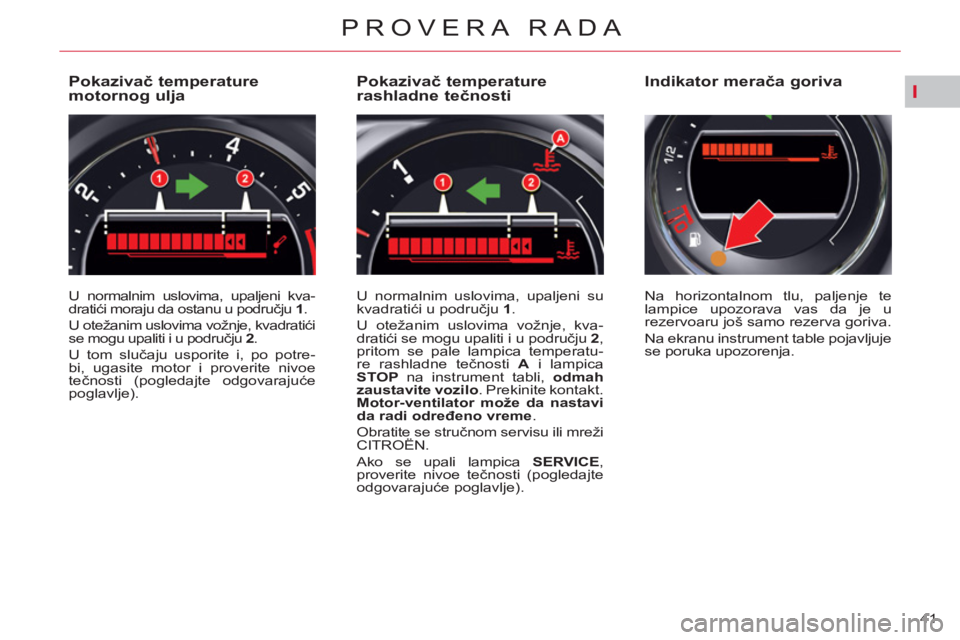 CITROEN C5 2012 Priručnik (in Serbian) I
41
PROVERA RADA
Pokazivač temperature
motornog ulja
U normalnim uslovima, upaljeni kva-
dratići moraju da ostanu u području 1
.
U otežanim uslovima vož CITROEN C5 2012 Priručnik (in Serbian) I
41
PROVERA RADA
Pokazivač temperature
motornog ulja
U normalnim uslovima, upaljeni kva-
dratići moraju da ostanu u području 1
.
U otežanim uslovima vož