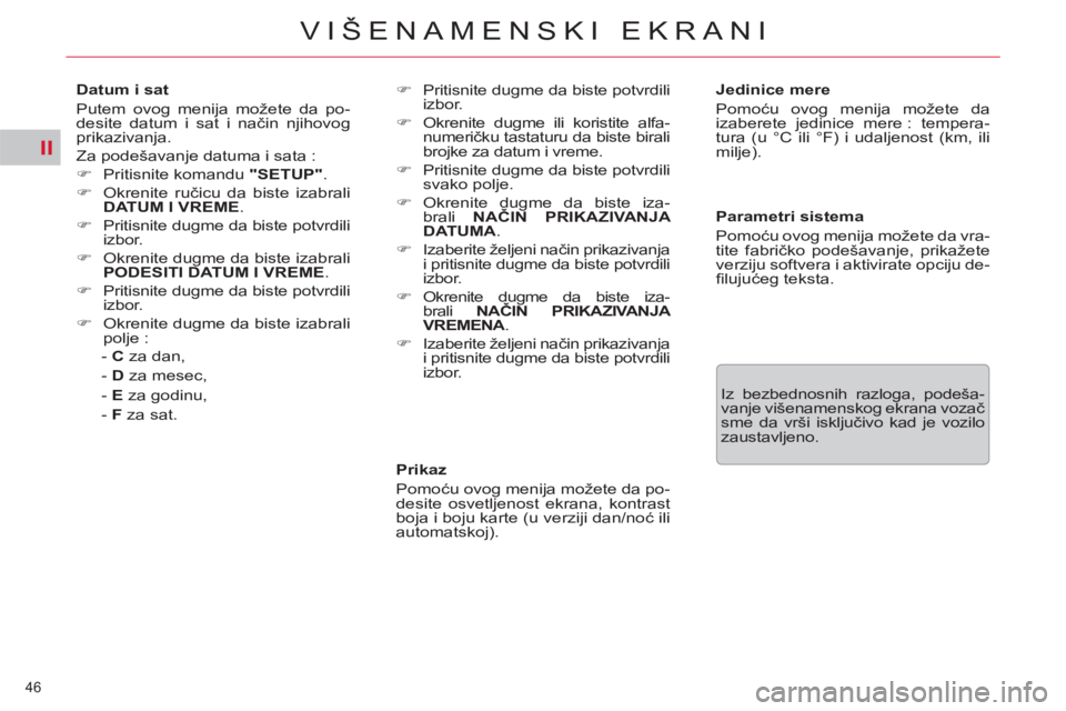 CITROEN C5 2012  Priručnik (in Serbian) II
46 
VIŠENAMENSKI EKRANI
   
Prikaz 
  Pomoću ovog menija možete da po-
desite osvetljenost ekrana, kontrast 
boja i boju karte (u verziji dan/noć ili 
automatskoj).     
Jedinice mere 
  Pomoć