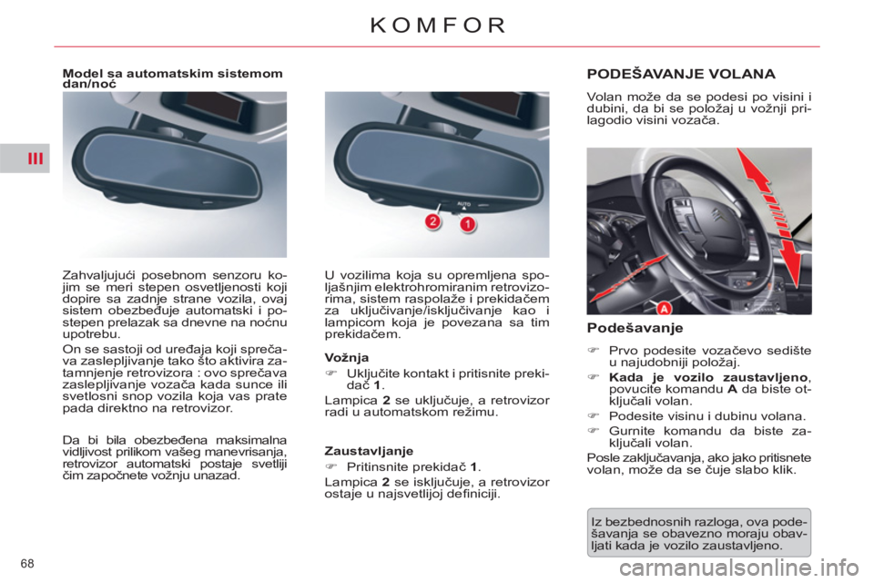 CITROEN C5 2012  Priručnik (in Serbian) III
68 
KOMFOR
  Iz bezbednosnih razloga, ova pode-
šavanja se obavezno moraju obav-
ljati kada je vozilo zaustavljeno.  
PODEŠAVANJE VOLANA 
 
Volan može da se podesi po visini i 
dubini, da bi se