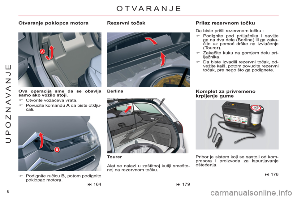 CITROEN C5 2012  Priručnik (in Serbian) 6 
UPOZNAVANJE
   
Ova operacija sme da se obavlja 
samo ako vozilo stoji 
 
. 
 
   
 
�) 
 Otvorite vozačeva vrata. 
   
�) 
  Povucite komandu  A 
 da biste otklju-
čali. 
 
 
Otvaranje poklopca 