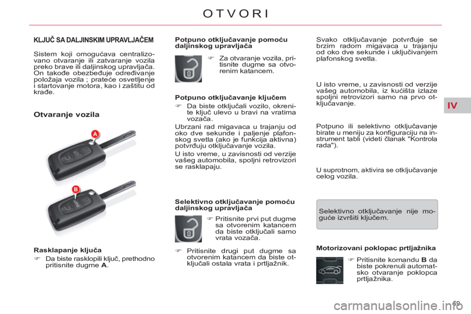 CITROEN C5 2012  Priručnik (in Serbian) IV
69 
OTVORI
KLJUČ SA DALJINSKIM UPRAVLJAČEM
 
Sistem koji omogućava centralizo-
vano otvaranje ili zatvaranje vozila 
preko brave ili daljinskog upravljača. 
On takođe obezbeđuje određivanje 