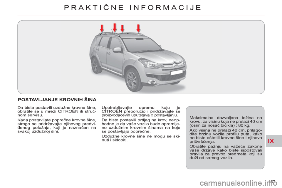 CITROEN C-CROSSER 2012  Priručnik (in Serbian) IX
PRAKTIČNE INFORMACIJE
157 
POSTAVLJANJE KROVNIH ŠINA 
  Maksimalna dozvoljena težina na 
krovu, za visinu koja ne prelazi 40 cm 
(osim za nosač bicikla) : 80 kg. 
  Ako visina ne prelazi 40 cm,