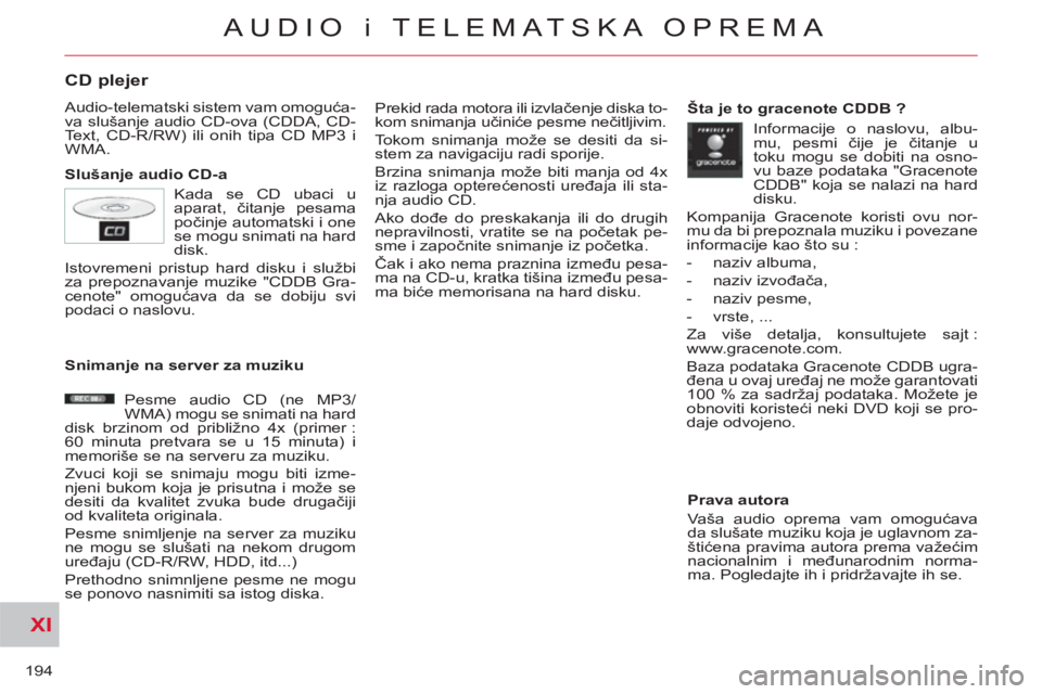 CITROEN C-CROSSER 2012  Priručnik (in Serbian) XI
194
AUDIO i TELEMATSKA OPREMA
CD plejer 
  Audio-telematski sistem vam omoguća-
va slušanje audio CD-ova (CDDA, CD-
Text, CD-R/RW) ili onih tipa CD MP3 i 
WMA. 
   
Slušanje audio CD-a   Prekid 