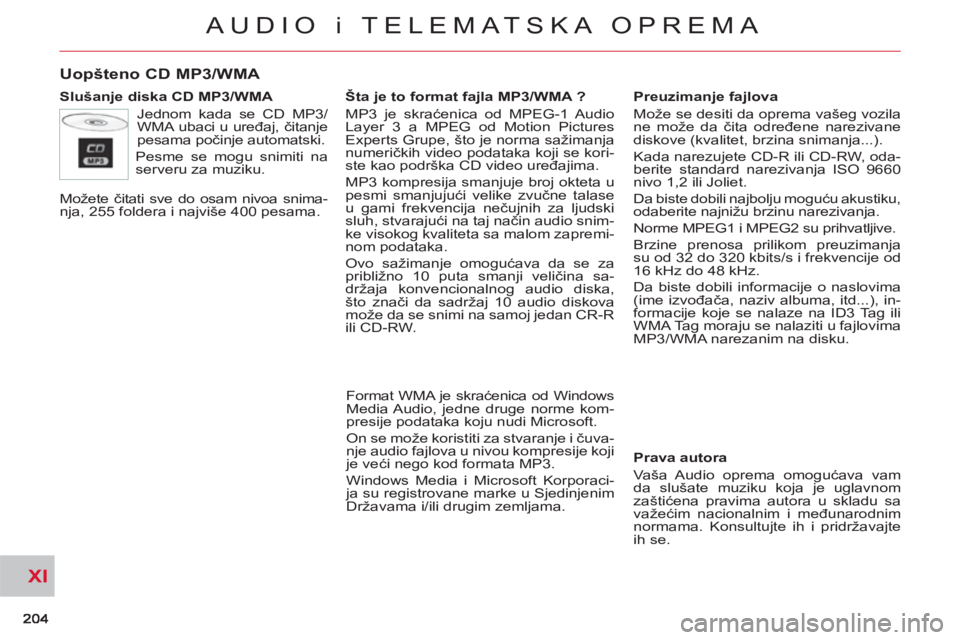 CITROEN C-CROSSER 2012 Priručnik (in Serbian) XI
AUDIO i TELEMATSKA OPREMA
Uopšteno CD MP3/WMA
Slušanje diska CD MP3/WMA
Jednom kada se CD MP3/
WMA ubaci u uređaj, čitanje
pesama počinje automatski.
Pesme se mogu snimiti na
serv CITROEN C-CROSSER 2012 Priručnik (in Serbian) XI
AUDIO i TELEMATSKA OPREMA
Uopšteno CD MP3/WMA
Slušanje diska CD MP3/WMA
Jednom kada se CD MP3/
WMA ubaci u uređaj, čitanje
pesama počinje automatski.
Pesme se mogu snimiti na
serv