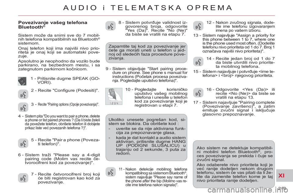 CITROEN C-CROSSER 2012 Priručnik (in Serbian) XI
219
AUDIO i TELEMATSKA OPREMA
Povezivanje vašeg telefona
Bluetooth®
Sistem može da snimi sve do 7 mobil-
nih telefona kompatibilnih sa Bluetooth®
sistemom.
Onaj telefon koji ima najv CITROEN C-CROSSER 2012 Priručnik (in Serbian) XI
219
AUDIO i TELEMATSKA OPREMA
Povezivanje vašeg telefona
Bluetooth®
Sistem može da snimi sve do 7 mobil-
nih telefona kompatibilnih sa Bluetooth®
sistemom.
Onaj telefon koji ima najv