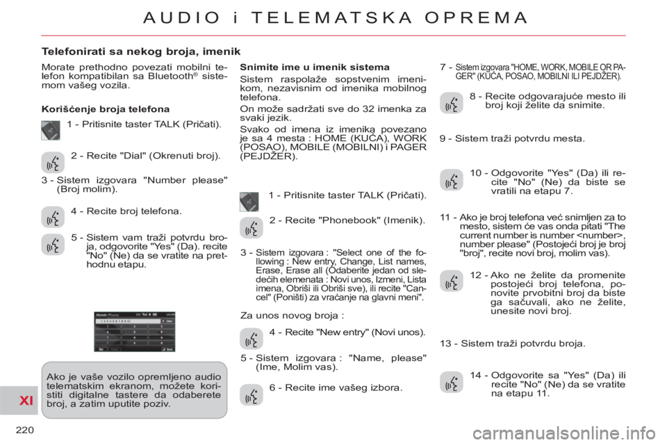 CITROEN C-CROSSER 2012 Priručnik (in Serbian) XI
220
AUDIO i TELEMATSKA OPREMA
Telefonirati sa nekog broja, imenik
Morate prethodno povezati mobilni te-
lefon kompatibilan sa Bluetooth® siste-
mom vašeg vozila.
Korišćenje broja telefon CITROEN C-CROSSER 2012 Priručnik (in Serbian) XI
220
AUDIO i TELEMATSKA OPREMA
Telefonirati sa nekog broja, imenik
Morate prethodno povezati mobilni te-
lefon kompatibilan sa Bluetooth® siste-
mom vašeg vozila.
Korišćenje broja telefon