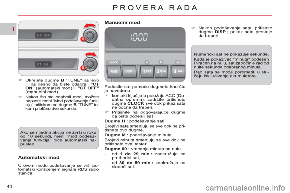 CITROEN C-CROSSER 2012  Priručnik (in Serbian) I
PROVERA RADA
40
  Podesite sat pomoću dugmeta kao što 
je navedeno : 
   
 
�) 
 kontakt ključ je u položaju ACC (Do-
datna oprema), zadržite pritisnuto 
dugme  CLOCK  
sve dok prikaz sata 
ne 