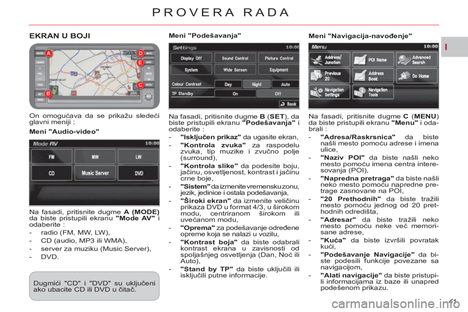 CITROEN C-CROSSER 2012  Priručnik (in Serbian) I
PROVERA RADA
41 
EKRAN U BOJI 
   
On omogućava da se prikažu sledeći 
glavni meniji :   Na fasadi, pritisnite dugme  B 
 ( SET 
), da 
biste pristupili ekranu  "Podešavanja" 
 i 
odaberite : 
 