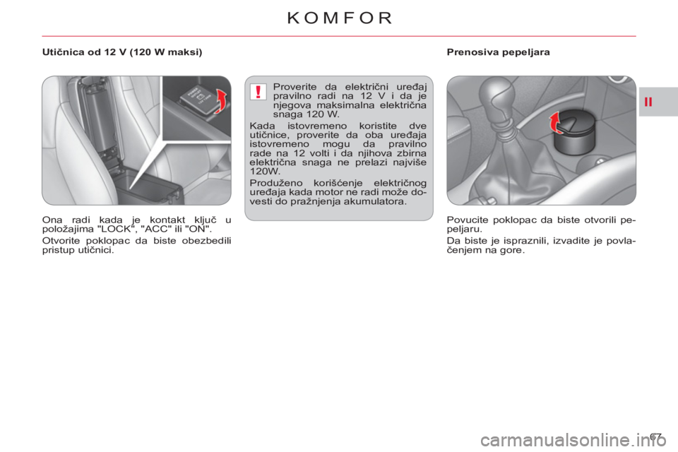 CITROEN C-CROSSER 2012  Priručnik (in Serbian) II!
KOMFOR
67     
 
 
 
 
 
 
Utičnica od 12 V (120 W maksi)    
 
 
 
 
 
 
Prenosiva pepeljara 
  Ona radi kada je kontakt ključ u 
položajima "LOCK", "ACC" ili "ON". 
  Otvorite poklopac da bis