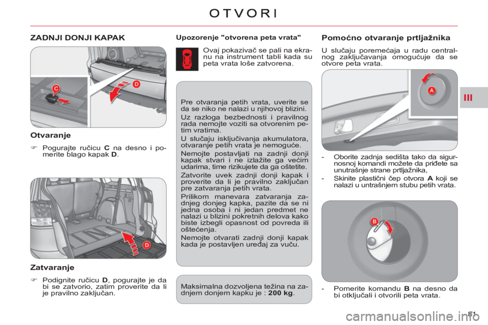 CITROEN C-CROSSER 2012  Priručnik (in Serbian) III
81     
Upozorenje   "otvorena peta vrata" 
 
  Ovaj pokazivač se pali na ekra-
nu na instrument tabli kada su 
peta vrata loše zatvorena. 
ZADNJI DONJI KAPAK 
   
Otvaran
je
 
 
 
�) 
 Pogurajt