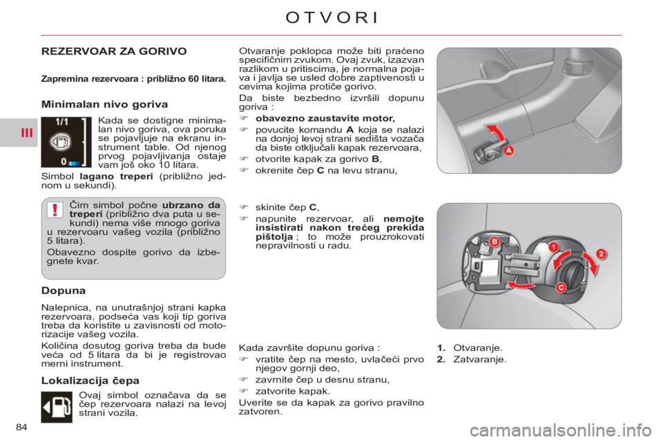 CITROEN C-CROSSER 2012  Priručnik (in Serbian) III
!
OTVORI
84
REZERVOAR ZA GORIVO  Otvaranje poklopca može biti praćeno 
speciﬁ čnim zvukom. Ovaj zvuk, izazvan 
razlikom u pritiscima, je normalna poja-
va i javlja se usled dobre zaptivenosti