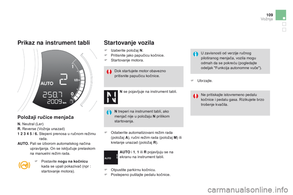 CITROEN DS3 2015  Priručnik (in Serbian) 109
ds3_sr_Chap06_conduite_ed01-2014
Prikaz na instrument tabli
Položaji	ručice	menjača
n.  neutral (Ler)
R.  
re verse (Vožnja unazad)
1 2 3 4 5 / 6. 
 s
t
 epeni prenosa u ručnom režimu 
rada.
