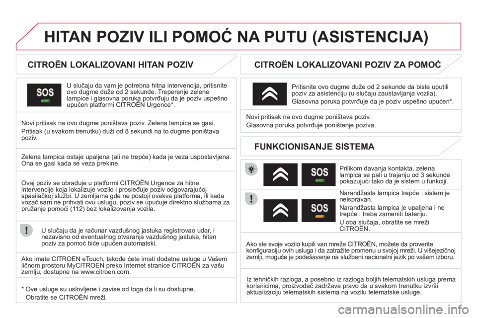 CITROEN DS3 2013  Priručnik (in Serbian) HITAN POZIV ILI POMOĆ NA PUTU (ASISTENCIJA) 
 
 
 
 
 
 
 
 
 
 
CITROËN LOKALIZOVANI HITAN POZIV  
U slučaju da vam je potrebna hitna intervencija, pritisnite 
ovo dugme duže od 2 sekunde. Treper