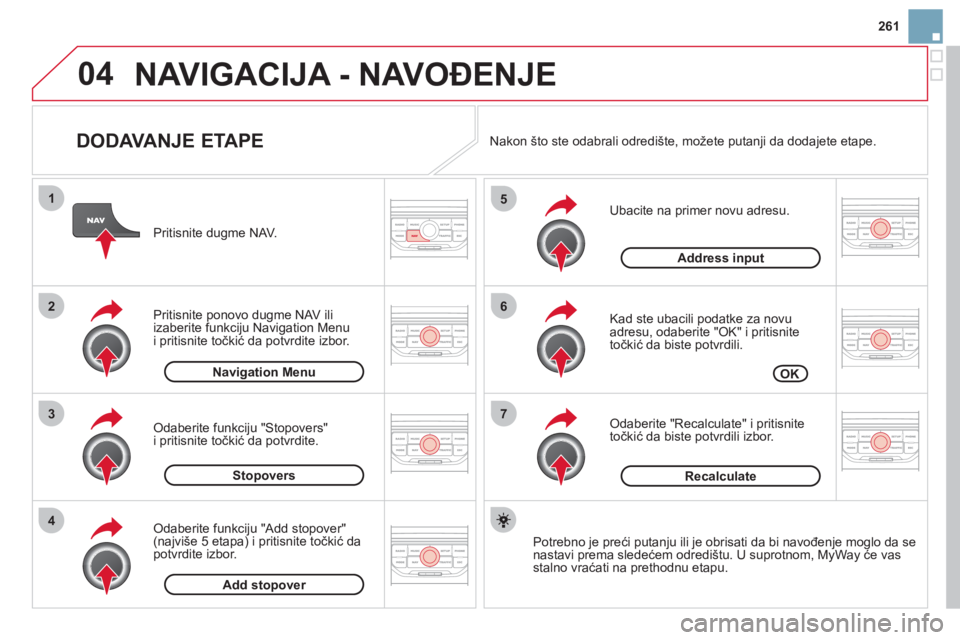 CITROEN DS3 2013  Priručnik (in Serbian) 261
04
7
6
5
4
3
2
1
   
DODAVANJE ETAPE 
 
 
Ubacite na primer novu adresu.
   
Kad ste ubacili podatke za novu 
adresu, odaberite "OK" i pritisnite
točkić da biste potvrdili.
   
Odaberite "Recalc