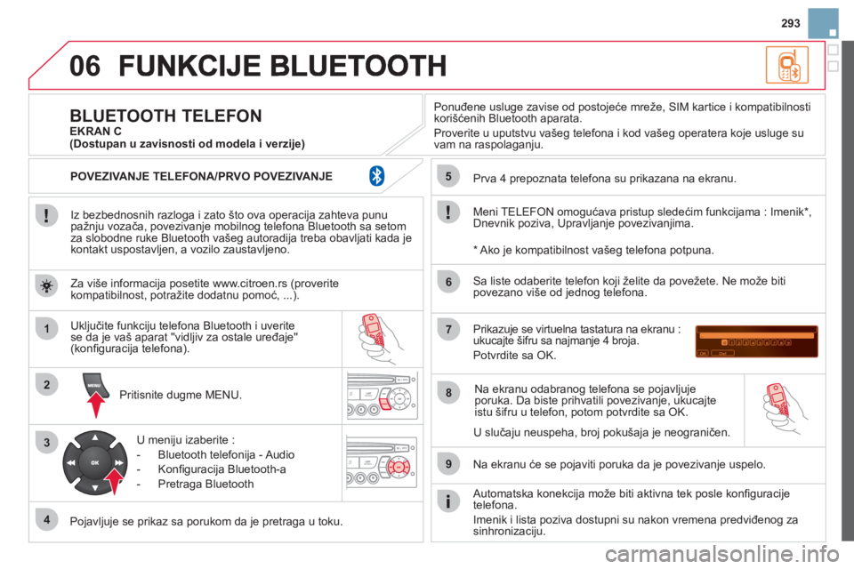 CITROEN DS3 2013  Priručnik (in Serbian) 293
06
1
2
3
4
5
6
7
8
9
MENU
OK
   
Iz bezbednosnih razloga i zato što ova operacija zahteva punu pažnju vozača, povezivanje mobilnog telefona Bluetooth sa setomza slobodne ruke Bluetooth vašeg a