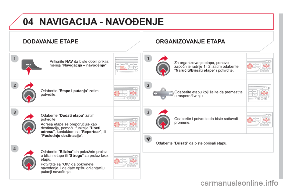 CITROEN DS3 2013  Priručnik (in Serbian) 15
04NAVIGACIJA - NAVOĐENJE 
 
 
DODAVANJE ETAPE 
 
 
Pritisnite  NAV 
 da biste dobili prikazmenija "Navigacija – navođenje".
Odaberite " Etape i putanja" zatim
potvrdite.  
Odaberite " Blizina 
