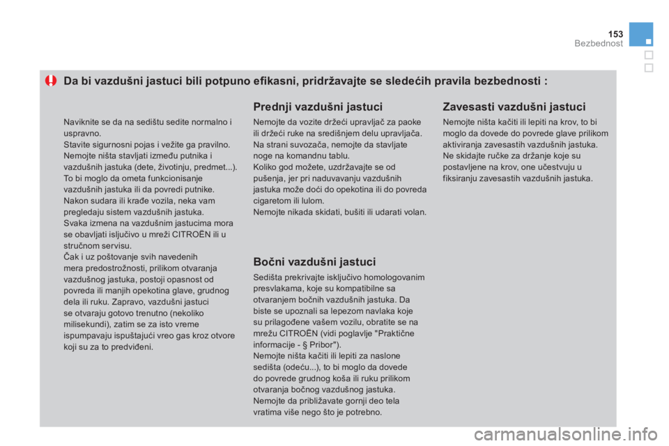 CITROEN DS3 2011  Priručnik (in Serbian) 153Bezbednost
Da bi vazdušni jastuci bili potpuno eﬁ kasni, pridržavajte se sledećih pravila bezbednosti : 
 
 
Prednji vazdušni jastuci 
 
Nemojte da vozite držeći upravljač za paokeili drž