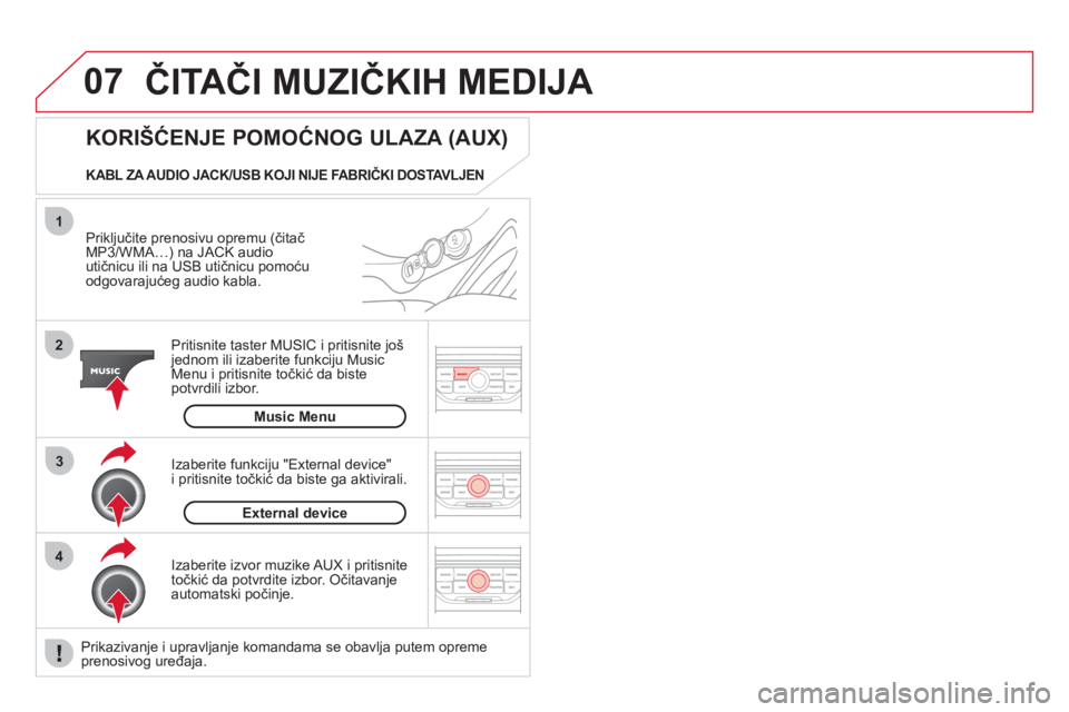 CITROEN DS3 2011  Priručnik (in Serbian) 07
43 1
2
  ČITAČI MUZIČKIH MEDIJA 
 
 
Priključite prenosivu opremu (čitačMP3/WMA…) na JACK audio 
utičnicu ili na USB utičnicu pomoćuodgovarajućeg audio kabla.  
Pritisnite taster MUSIC 