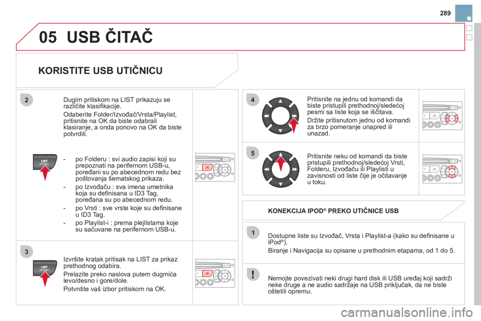CITROEN DS3 2011 Priručnik (in Serbian) 05
42
3
1
5
289
USB ČITAČ
KORISTITE USB UTIČNICU
Izvršite kratak pritisak na LIST za prikaz prethodnog odabira.
Prelazite preko naslova putem du
gmića
levo/desno i gore/dole.
Potvr CITROEN DS3 2011 Priručnik (in Serbian) 05
42
3
1
5
289
USB ČITAČ
KORISTITE USB UTIČNICU
Izvršite kratak pritisak na LIST za prikaz prethodnog odabira.
Prelazite preko naslova putem du
gmića
levo/desno i gore/dole.
Potvr