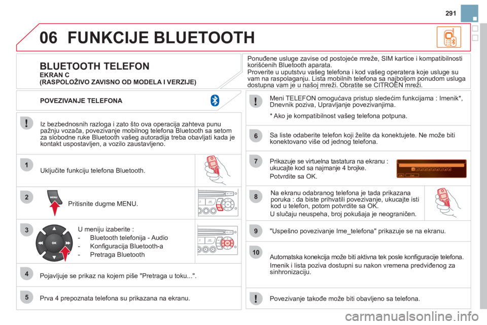 CITROEN DS3 2011  Priručnik (in Serbian) 06
2
3
4
5
6
7
8
9
10
291
FUNKCIJE BLUETOOTH
   
Iz bezbednosnih razloga i zato što ova operacija zahteva punu pažnju vozača, povezivanje mobilnog telefona Bluetooth sa setomza slobodne ruke Blueto