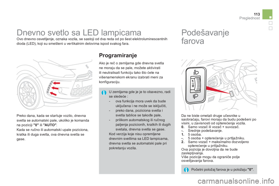 CITROEN DS3 CABRIO 2014  Priručnik (in Serbian) 113Preglednost
   
 
 
 
 
Dnevno svetlo sa LED lampicama  Ovo dnevno osvetljenje, oznaka vozila, se sastoji od dva reda od po šest elektroluminescentnih 
dioda (LED), koji su smešteni u ver tikalni