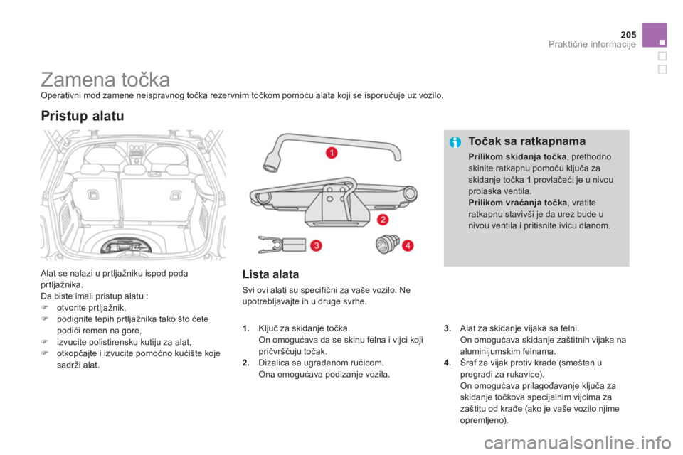 CITROEN DS3 CABRIO 2014  Priručnik (in Serbian) 205
Praktične informacije
 
 
 
 
 
 
 
 
 
 
 
 
 
 
 
Zamena točka  Operativni mod zamene neispravnog točka rezervnim točkom pomoću alata koji se isporučuje uz vozilo. 
 
Alat se nalazi u pr t