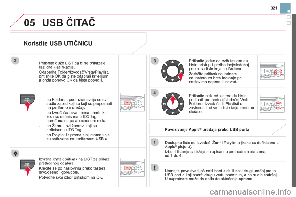 CITROEN DS3 CABRIO 2014  Priručnik (in Serbian) 321
05
   
Koristite USB UTIČNICU 
 
 
Izvršite kratak pritisak na LIST za prikaz prethodnog odabira.
  Krećite se po naslovima preko tastera 
levo
/desno i gore/dole. 
  Potvrdite svo
j izbor prit