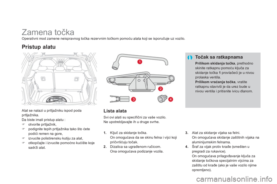 CITROEN DS3 CABRIO 2013  Priručnik (in Serbian)    
 
 
 
 
 
 
 
 
 
 
 
 
 
Zamena točka Operativni mod zamene neispravnog točka rezervnim točkom pomoću alata koji se isporučuje uz vozilo. 
 
Alat se nalazi u pr tljažniku ispod poda prtlja