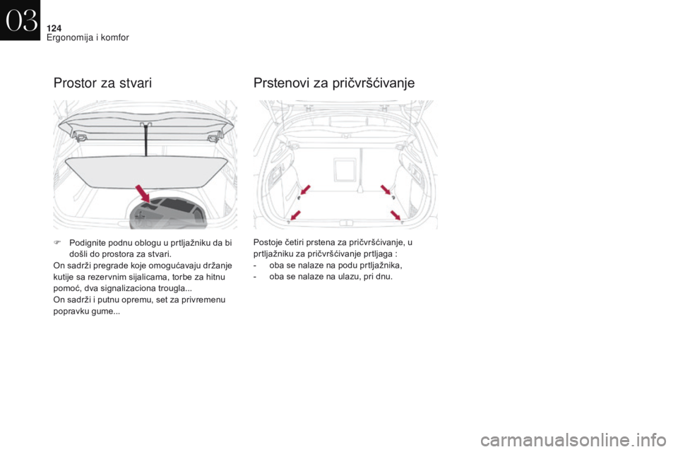CITROEN DS4 2017  Priručnik (in Serbian) 124
DS4_sr_Chap03_ergonomie-et-confort_ed01-2016
Prostor za stvari
F Podignite podnu oblogu u prtljažniku da bi došli do prostora za stvari.
On sadrži pregrade koje omogućavaju držanje 
kutije sa