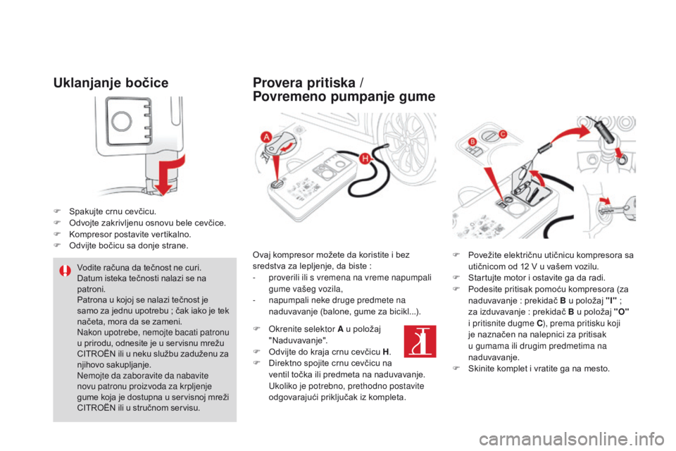 CITROEN DS4 2016  Priručnik (in Serbian) DS4_sr_Chap09_info-pratiques_ed03-2015
Uklanjanje bočice
F Spakujte crnu cevčicu.
F O dvojte zakrivljenu osnovu bele cevčice.
F
 
K
 ompresor postavite vertikalno.
F
 
O
 dvijte bočicu sa donje st