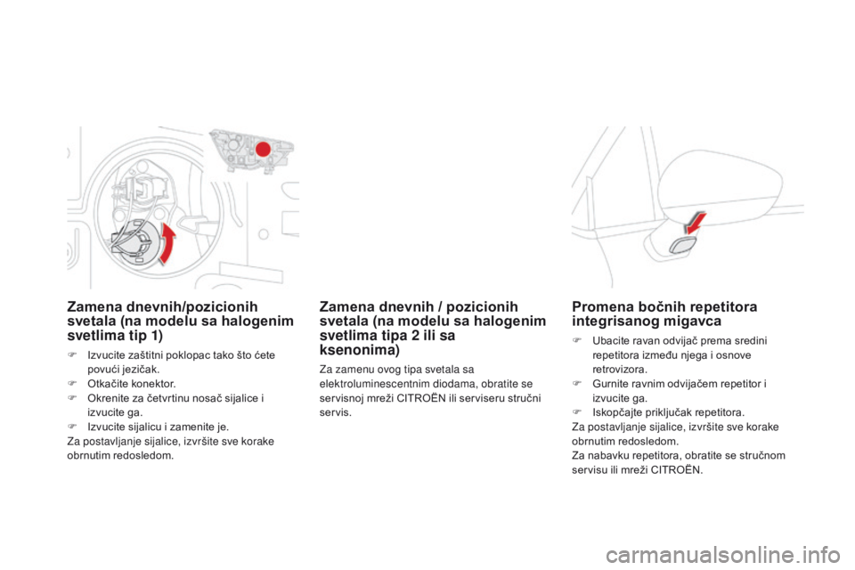 CITROEN DS4 2016 Priručnik (in Serbian) DS4_sr_Chap09_info-pratiques_ed03-2015
Zamena dnevnih/pozicionih
svetala (na modelu sa halogenim
svetlima tip 1)
F Izvucite zaštitni poklopac tako što ćete povući jezičak.
F
O
tkačite konek CITROEN DS4 2016 Priručnik (in Serbian) DS4_sr_Chap09_info-pratiques_ed03-2015
Zamena dnevnih/pozicionih
svetala (na modelu sa halogenim
svetlima tip 1)
F Izvucite zaštitni poklopac tako što ćete povući jezičak.
F
O
tkačite konek