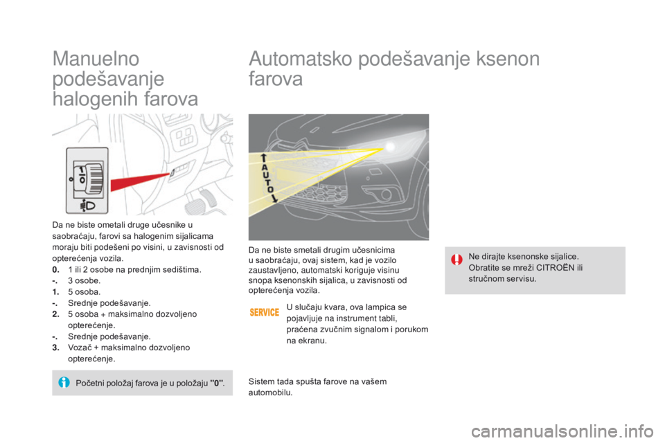 CITROEN DS4 2015  Priručnik (in Serbian) DS4_sr_Chap05_visibilite_ed02-2015
Automatsko podešavanje ksenon  
farova
Ne dirajte ksenonske sijalice.
Obratite se mreži CITROËN ili 
stručnom servisu.
Da ne biste smetali drugim učesnicima 
u 
