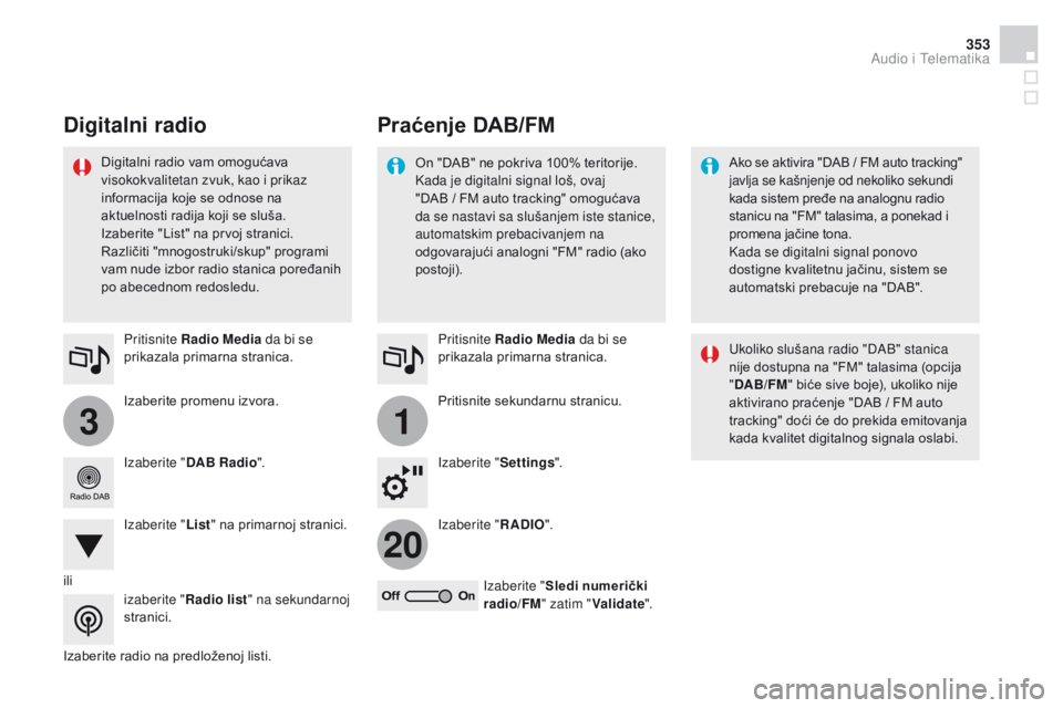 CITROEN DS4 2015  Priručnik (in Serbian) 31
20
353
DS4_sr_Chap12c_SMEGplus_ed02-2015
Izaberite promenu izvora. Pritisnite Radio Media da bi se 
prikazala primarna stranica.
Izaberite " DAB Radio ".
Izaberite " List" na primar