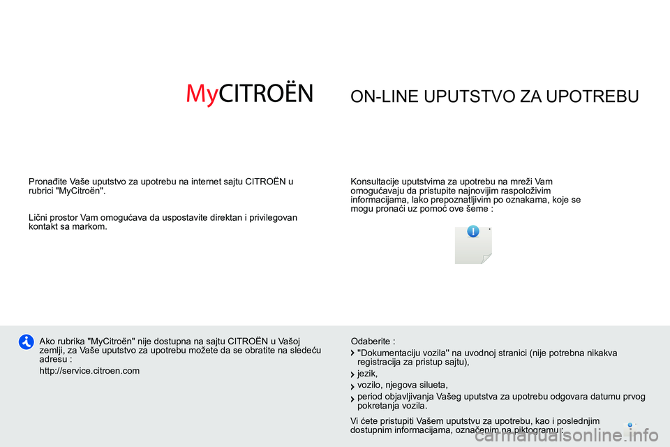 CITROEN DS4 2014  Priručnik (in Serbian)   ON-LINE UPUTSTVO ZA UPOTREBU  
 
 
Konsultacije uputstvima za upotrebu na mreži Vam 
omogućavaju da pristupite najnovijim raspoloživim 
informacijama, lako prepoznatljivim po oznakama, koje se 
m