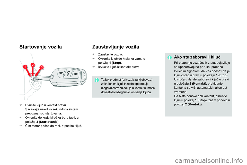 CITROEN DS4 2014  Priručnik (in Serbian)    
 
 
 
 
 
 
 
 
Startovanje vozila 
 
 
 
 
 Uvucite ključ u kontakt bravu.  
 Sačekajte nekoliko sekundi da sistem 
prepozna kod startovanja. 
   
 
  Okrenite do kraja ključ ka bord tab