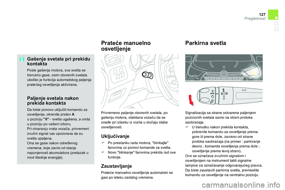 CITROEN DS4 2014 Priručnik (in Serbian) 127Preglednost
Gašenje svetala pri prekidu
kontakta
Posle gašenja motora, sva svetla se
trenutno gase, osim oborenih svetala
ukoliko je funkcija automatskog paljenja
pratećeg osvetljenja CITROEN DS4 2014 Priručnik (in Serbian) 127Preglednost
Gašenje svetala pri prekidu
kontakta
Posle gašenja motora, sva svetla se
trenutno gase, osim oborenih svetala
ukoliko je funkcija automatskog paljenja
pratećeg osvetljenja