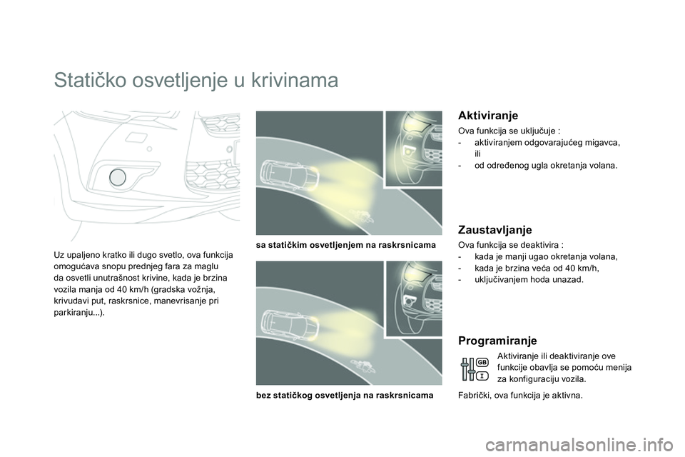 CITROEN DS4 2014 Priručnik (in Serbian)
Statičko osvetljenje u krivinama
Uz upaljeno kratko ili dugo svetlo, ova funkcija
omogućava snopu prednjeg fara za maglu
da osvetli unutrašnost krivine, kada je brzina
voz CITROEN DS4 2014 Priručnik (in Serbian)
Statičko osvetljenje u krivinama
Uz upaljeno kratko ili dugo svetlo, ova funkcija
omogućava snopu prednjeg fara za maglu
da osvetli unutrašnost krivine, kada je brzina
voz