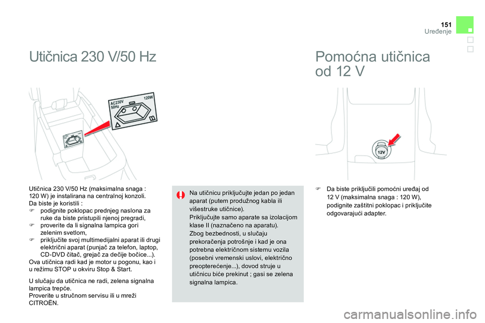CITROEN DS4 2014  Priručnik (in Serbian) 151Uređenje
 
Utičnica 230 V/50 Hz 
 
 
Utičnica 230 V/50 Hz (maksimalna snaga : 
120 W) je instalirana na centralnoj konzoli. 
  Da biste je koristili : 
   
 
 
  podignite poklopac prednjeg n