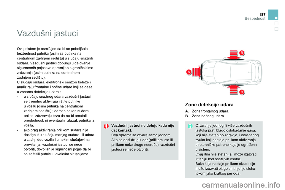 CITROEN DS4 2014 Priručnik (in Serbian) 187Bezbednost
Vazdušni jastuci
Ovaj sistem je osmišljen da bi se poboljšala
bezbednost putnika (osim za putnika na
centralnom zadnjem sedištu) u slučaju snažnih
sudara. Vazdušni jastu CITROEN DS4 2014 Priručnik (in Serbian) 187Bezbednost
Vazdušni jastuci
Ovaj sistem je osmišljen da bi se poboljšala
bezbednost putnika (osim za putnika na
centralnom zadnjem sedištu) u slučaju snažnih
sudara. Vazdušni jastu