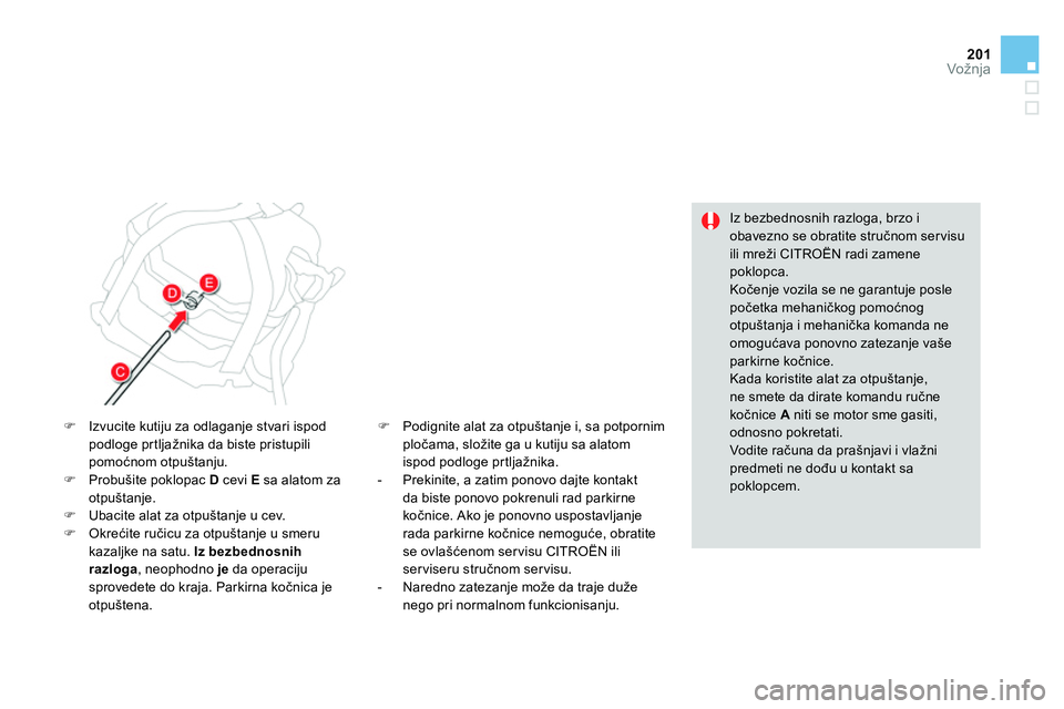 CITROEN DS4 2014  Priručnik (in Serbian) 201Vožnja
   
Iz bezbednosnih razloga, brzo i 
obavezno se obratite stručnom ser visu 
ili mreži CITROËN radi zamene 
poklopca. 
  Kočenje vozila se ne garantuje posle 
početka mehaničkog pomo