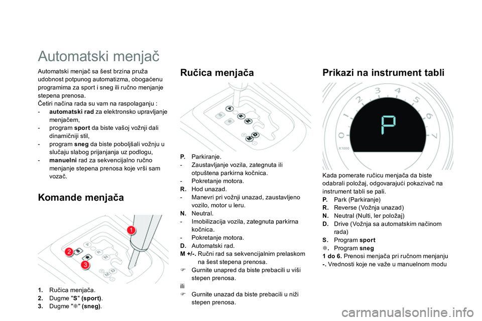 CITROEN DS4 2014 Priručnik (in Serbian)
Automatski menjač
Komande menjača
Automatski menjač sa šest brzina pruža
udobnost potpunog automatizma, obogaćenu
programima za sport i sneg ili ručno me CITROEN DS4 2014 Priručnik (in Serbian)
Automatski menjač
Komande menjača
Automatski menjač sa šest brzina pruža
udobnost potpunog automatizma, obogaćenu
programima za sport i sneg ili ručno me