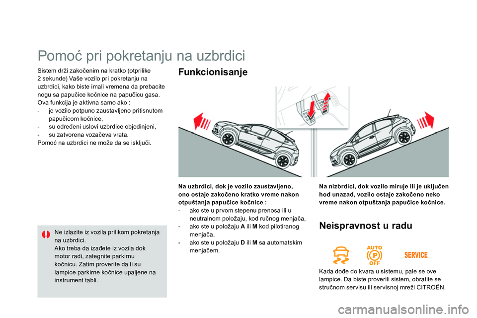 CITROEN DS4 2014 Priručnik (in Serbian) Sistem drži zakočenim na kratko (otprilike
2 sekunde) Vaše vozilo pri pokretanju na
uzbrdici, kako biste imali vremena da prebacite
nogu sa papučice kočnice na papučicu gasa.
Ova funkcij CITROEN DS4 2014 Priručnik (in Serbian) Sistem drži zakočenim na kratko (otprilike
2 sekunde) Vaše vozilo pri pokretanju na
uzbrdici, kako biste imali vremena da prebacite
nogu sa papučice kočnice na papučicu gasa.
Ova funkcij
