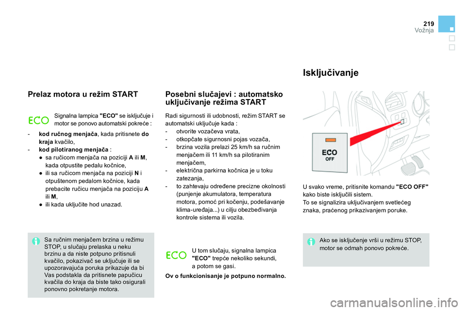CITROEN DS4 2014  Priručnik (in Serbian) 219Vožnja
   
Prelaz motora u režim START 
 
Signalna lampica  "ECO" 
 se isključuje i 
motor se ponovo automatski pokreće : 
   
 
-   kod ručnog menjača 
, kada pritisnete  do 
kraja 
 kvačil