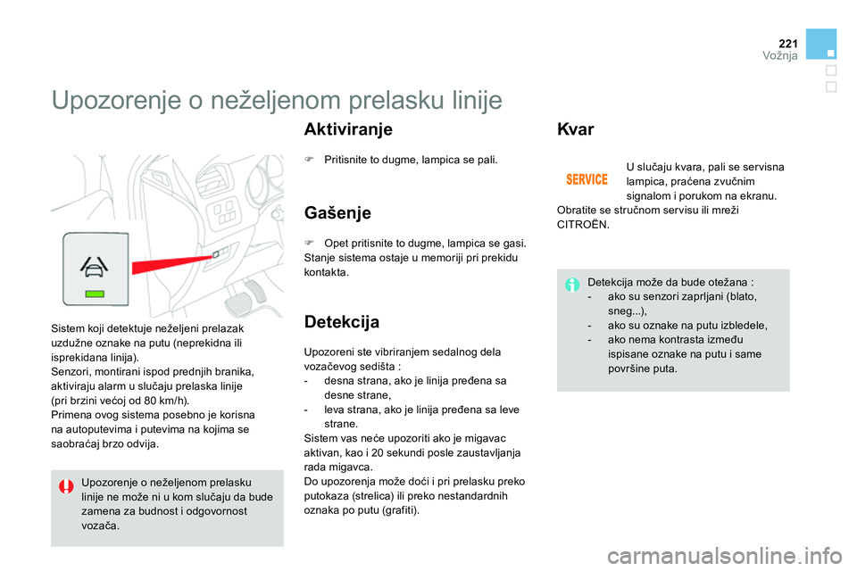 CITROEN DS4 2014  Priručnik (in Serbian) 221Vožnja
   
 
 
 
 
Upozorenje o neželjenom prelasku linije 
 
Sistem koji detektuje neželjeni prelazak 
uzdužne oznake na putu (neprekidna ili 
isprekidana linija). 
  Senzori, montirani ispod 
