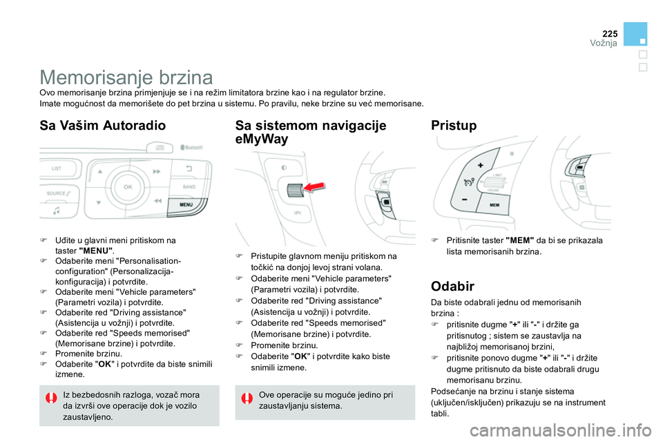 CITROEN DS4 2014  Priručnik (in Serbian) 225Vožnja
   
 
 
 
 
 
 
 
Memorisanje brzina  
Ovo memorisanje brzina primjenjuje se i na režim limitatora brzine kao i na regulator brzine. 
  Imate mogućnost da memorišete do pet brzina u sist